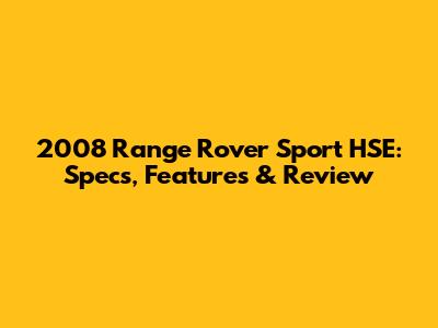 2008 Range Rover Sport HSE: Specs, Features & Review