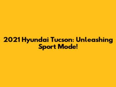 2021 Hyundai Tucson: Unleashing Sport Mode!