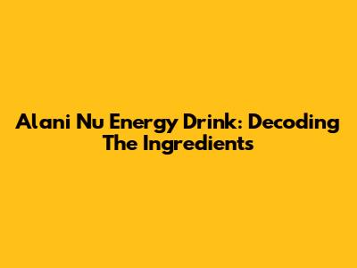 Alani Nu Energy Drink: Decoding The Ingredients