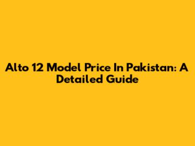 Alto 12 Model Price In Pakistan: A Detailed Guide