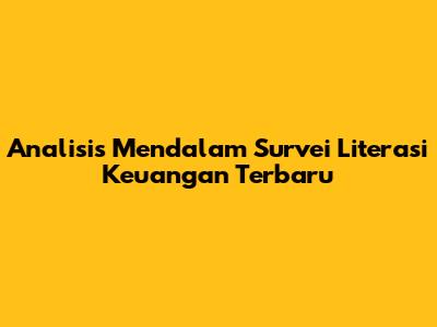 Analisis Mendalam Survei Literasi Keuangan Terbaru
