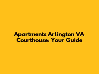 Apartments Arlington VA Courthouse: Your Guide