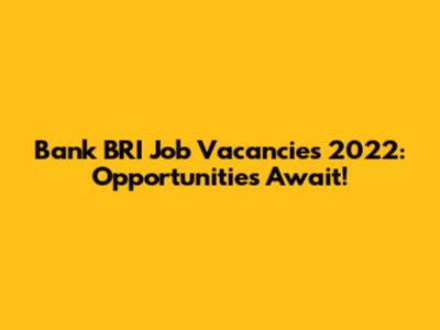 Bank BRI Job Vacancies 2022: Opportunities Await!