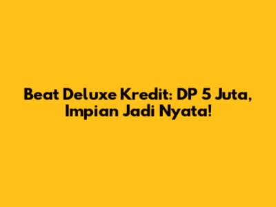 Beat Deluxe Kredit: DP 5 Juta, Impian Jadi Nyata!