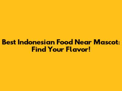 Best Indonesian Food Near Mascot: Find Your Flavor!
