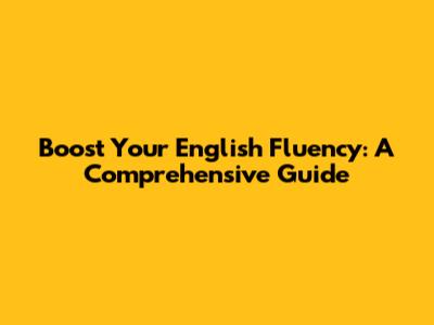 Boost Your English Fluency: A Comprehensive Guide