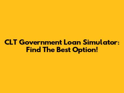 CLT Government Loan Simulator: Find The Best Option!