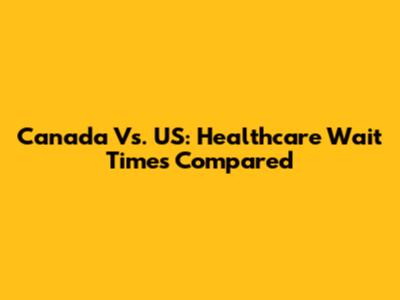 Canada Vs. US: Healthcare Wait Times Compared