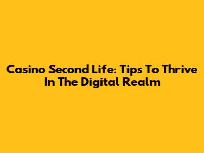 Casino Second Life: Tips To Thrive In The Digital Realm
