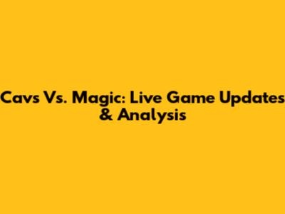 Cavs Vs. Magic: Live Game Updates & Analysis
