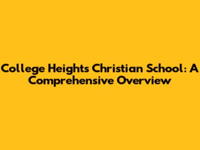 College Heights Christian School: A Comprehensive Overview
