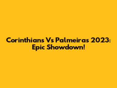 Corinthians Vs Palmeiras 2023: Epic Showdown!