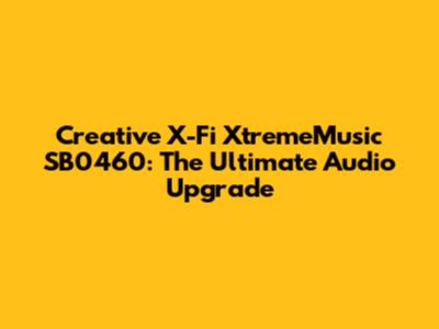 Creative X-Fi XtremeMusic SB0460: The Ultimate Audio Upgrade