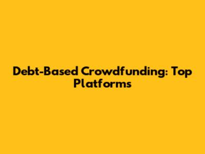 Debt-Based Crowdfunding: Top Platforms