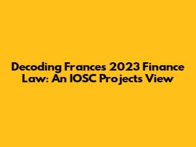 Decoding France's 2023 Finance Law: An IOSC Projects View