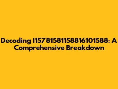 Decoding I15781581158816101588: A Comprehensive Breakdown