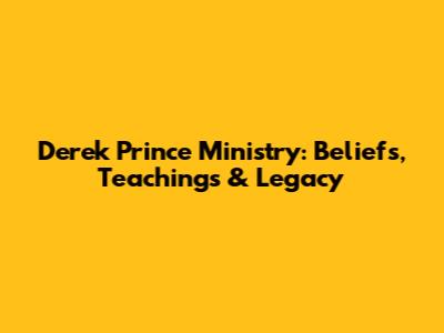 Derek Prince Ministry: Beliefs, Teachings & Legacy