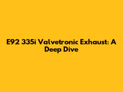 E92 335i Valvetronic Exhaust: A Deep Dive