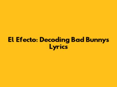 El Efecto: Decoding Bad Bunny's Lyrics