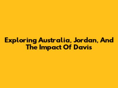 Exploring Australia, Jordan, And The Impact Of Davis