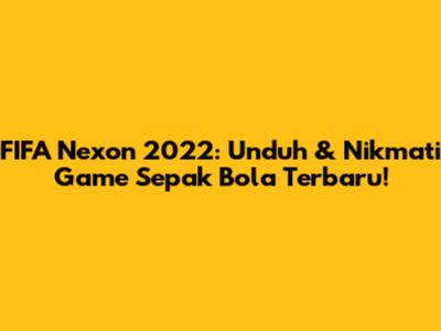 FIFA Nexon 2022: Unduh & Nikmati Game Sepak Bola Terbaru!
