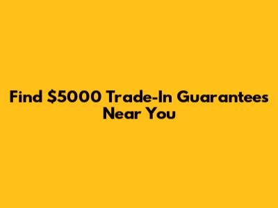 Find $5000 Trade-In Guarantees Near You