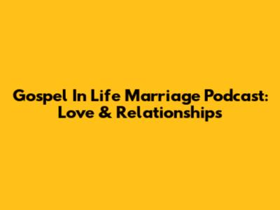Gospel In Life Marriage Podcast: Love & Relationships