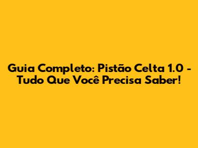 Guia Completo: Pistão Celta 1.0 - Tudo Que Você Precisa Saber!