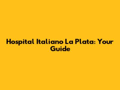 Hospital Italiano La Plata: Your Guide