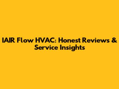 IAIR Flow HVAC: Honest Reviews & Service Insights