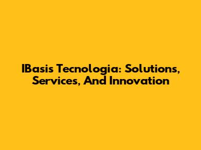 IBasis Tecnologia: Solutions, Services, And Innovation