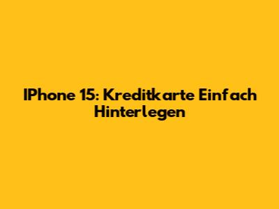 IPhone 15: Kreditkarte Einfach Hinterlegen