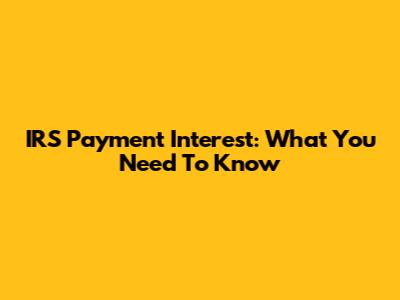 IRS Payment Interest: What You Need To Know