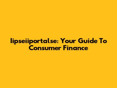 Iipseiiportalse: Your Guide To Consumer Finance