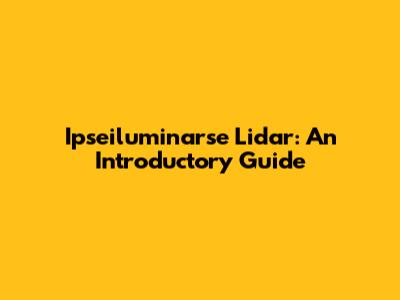 Ipseiluminarse Lidar: An Introductory Guide