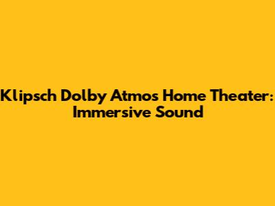 Klipsch Dolby Atmos Home Theater: Immersive Sound