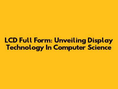 LCD Full Form: Unveiling Display Technology In Computer Science