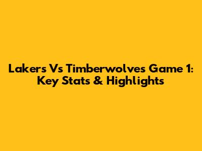 Lakers Vs Timberwolves Game 1: Key Stats & Highlights