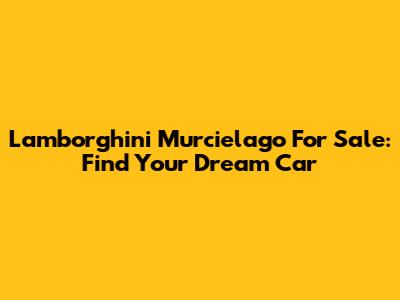 Lamborghini Murcielago For Sale: Find Your Dream Car