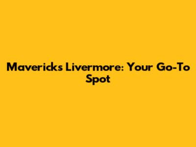 Mavericks Livermore: Your Go-To Spot