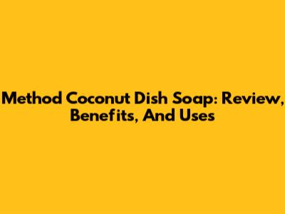 Method Coconut Dish Soap: Review, Benefits, And Uses