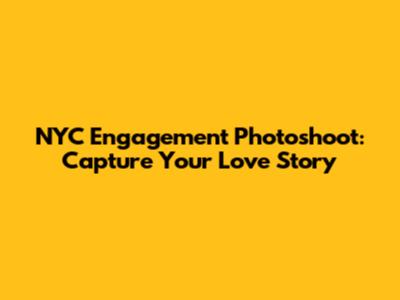 NYC Engagement Photoshoot: Capture Your Love Story
