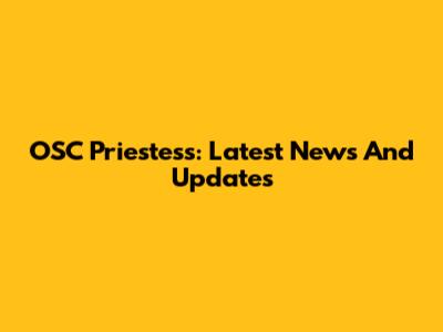 OSC Priestess: Latest News And Updates