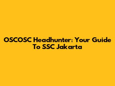OSCOSC Headhunter: Your Guide To SSC Jakarta
