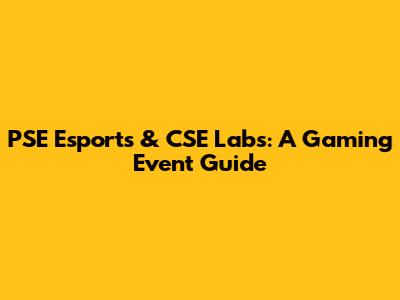 PSE Esports & CSE Labs: A Gaming Event Guide