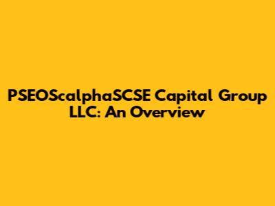 PSEOScalphaSCSE Capital Group LLC: An Overview