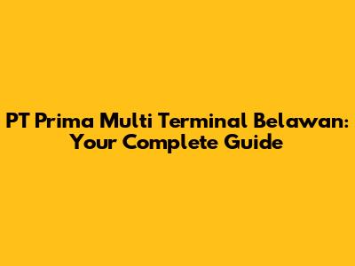 PT Prima Multi Terminal Belawan: Your Complete Guide