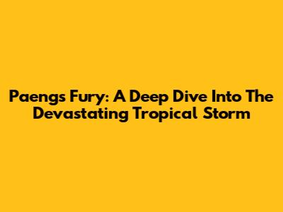 Paeng's Fury: A Deep Dive Into The Devastating Tropical Storm