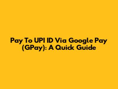 Pay To UPI ID Via Google Pay (GPay): A Quick Guide