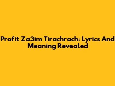 Profit Za3im Tirachrach: Lyrics And Meaning Revealed
